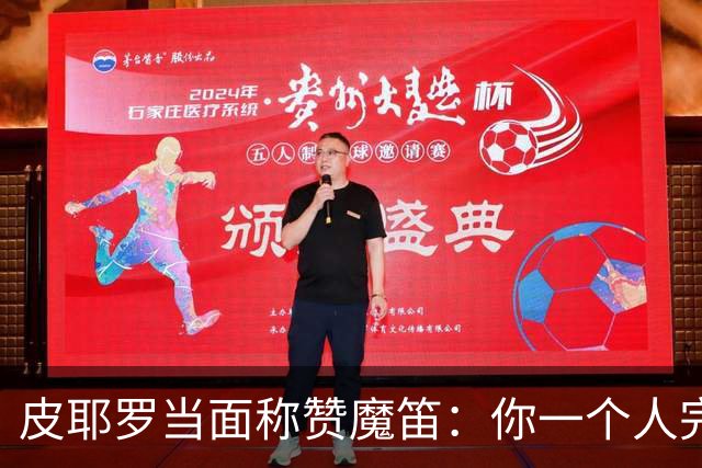 皮耶罗当面称赞魔笛：你一个人完成这一切 享受吧！